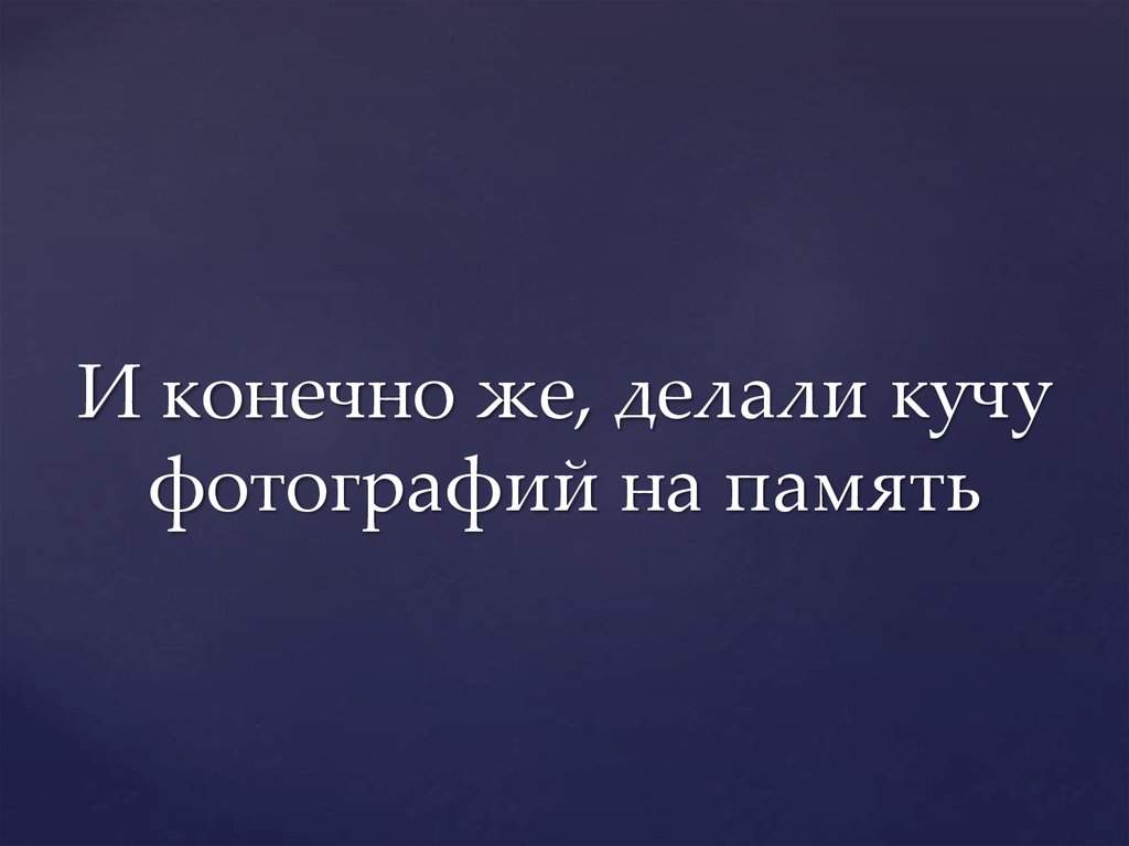 И конечно же, делали кучу фотографий на память