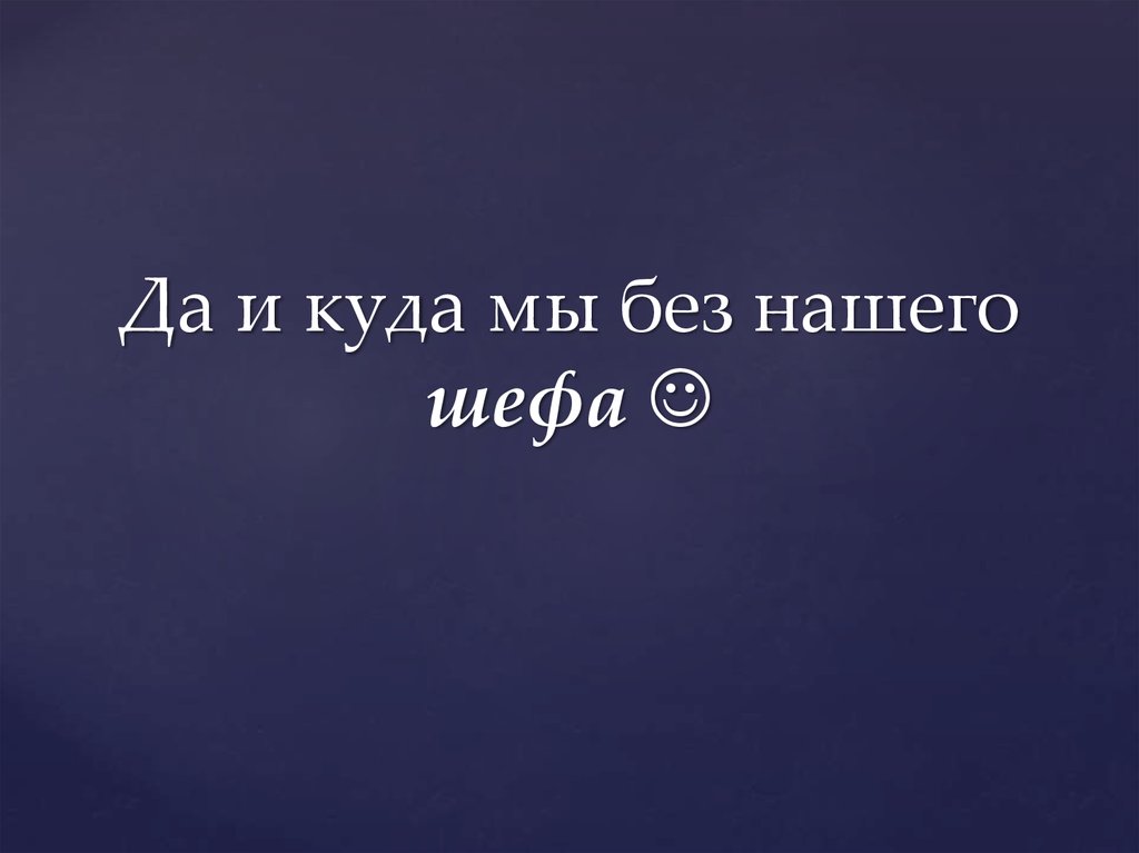 Да и куда мы без нашего шефа 