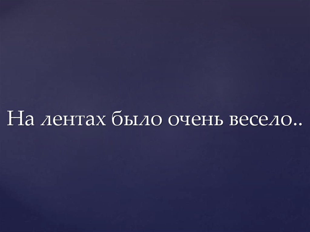 На лентах было очень весело..