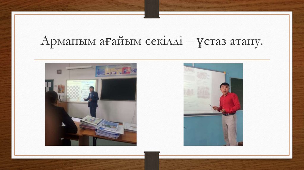 Арманым ағайым секілді – ұстаз атану.