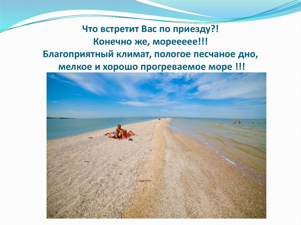 Что встретит Вас по приезду?! Конечно же, мореееее!!! Благоприятный климат, пологое песчаное дно, мелкое и хорошо прогреваемое