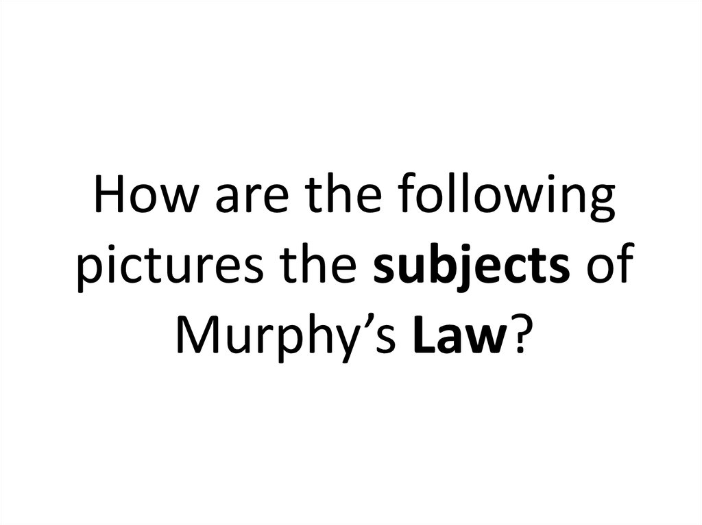 How are the following pictures the subjects of Murphy’s Law?