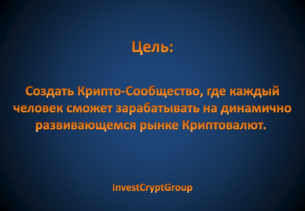 Цель: Создать Крипто-Сообщество, где каждый человек сможет зарабатывать на динамично развивающемся рынке Криптовалют. 