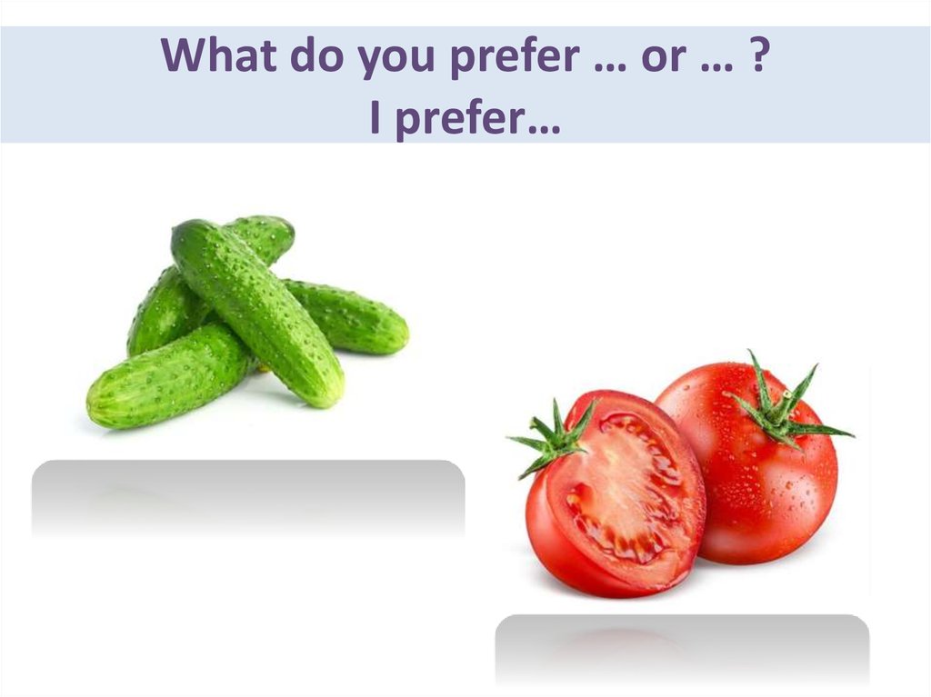 What would you do. Prefer. What do you prefer. What would you prefer. I prefer.