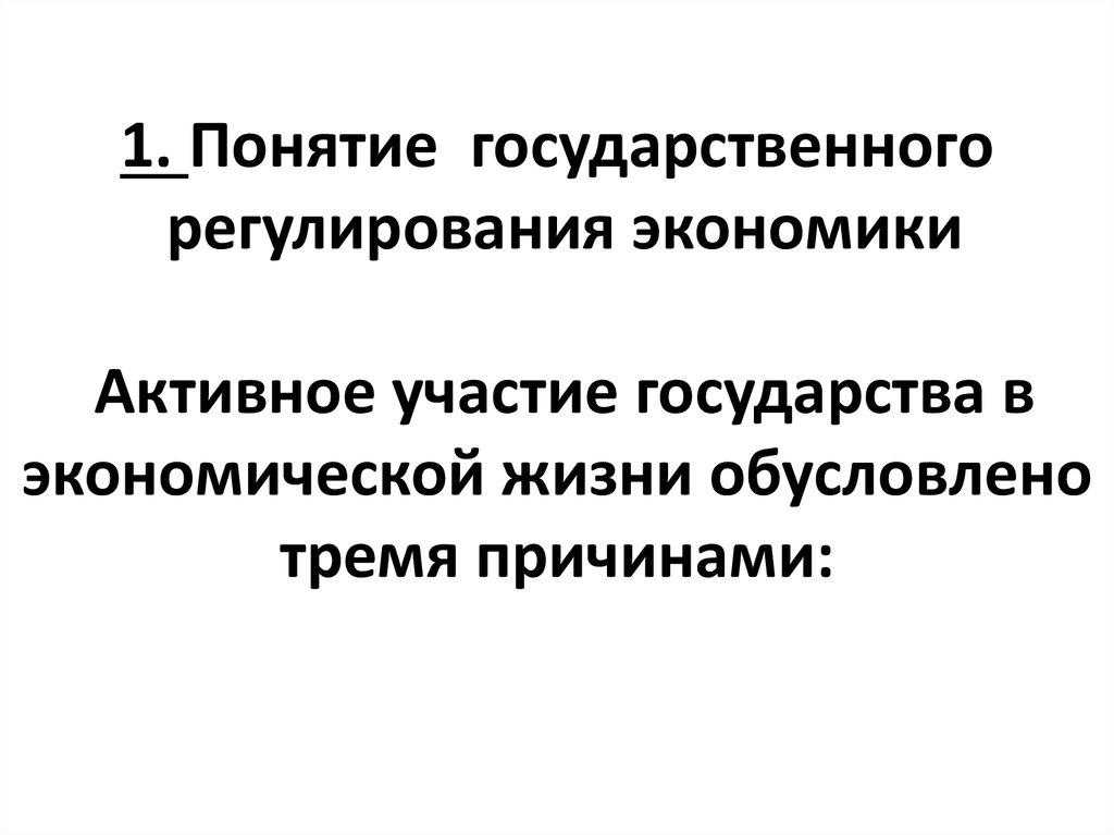 1. Понятие  государственного  регулирования экономики Активное участие государства в экономической жизни обусловлено тремя