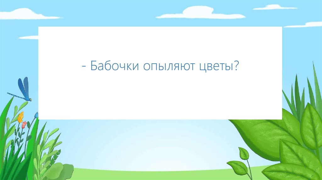 - Бабочки опыляют цветы?