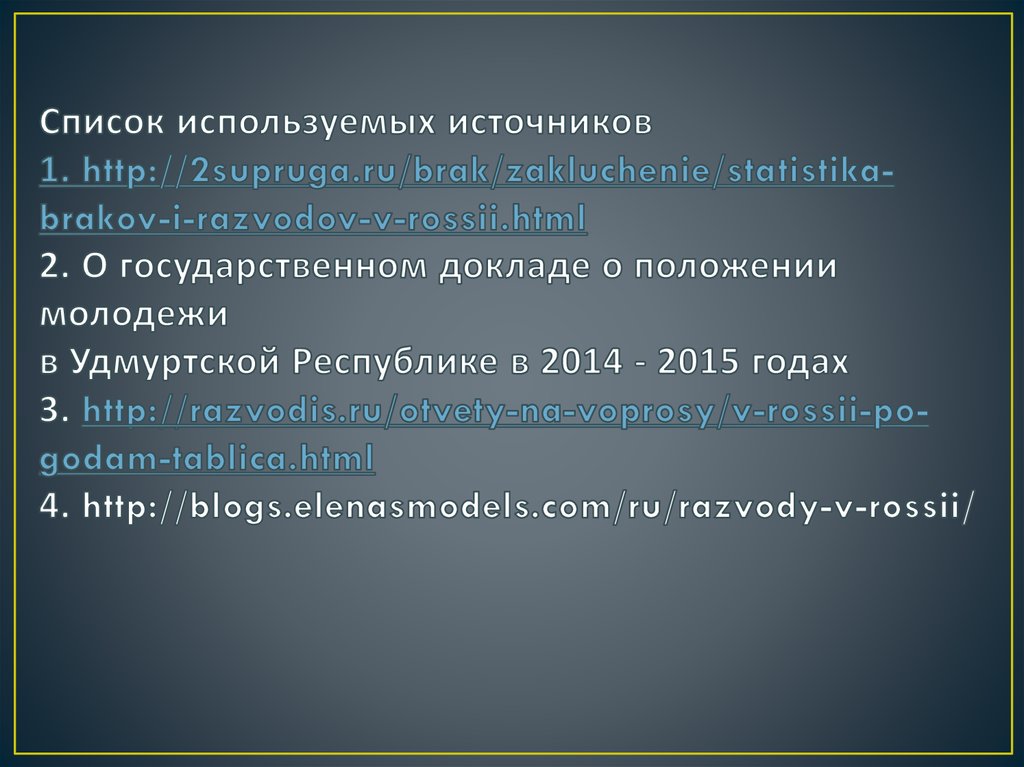Список используемых источников 1. http://2supruga.ru/brak/zakluchenie/statistika-brakov-i-razvodov-v-rossii.html 2. О