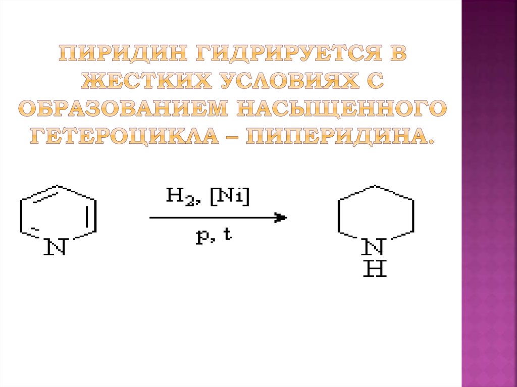 Пиридин гидрируется в жестких условиях с образованием насыщенного гетероцикла – пиперидина.