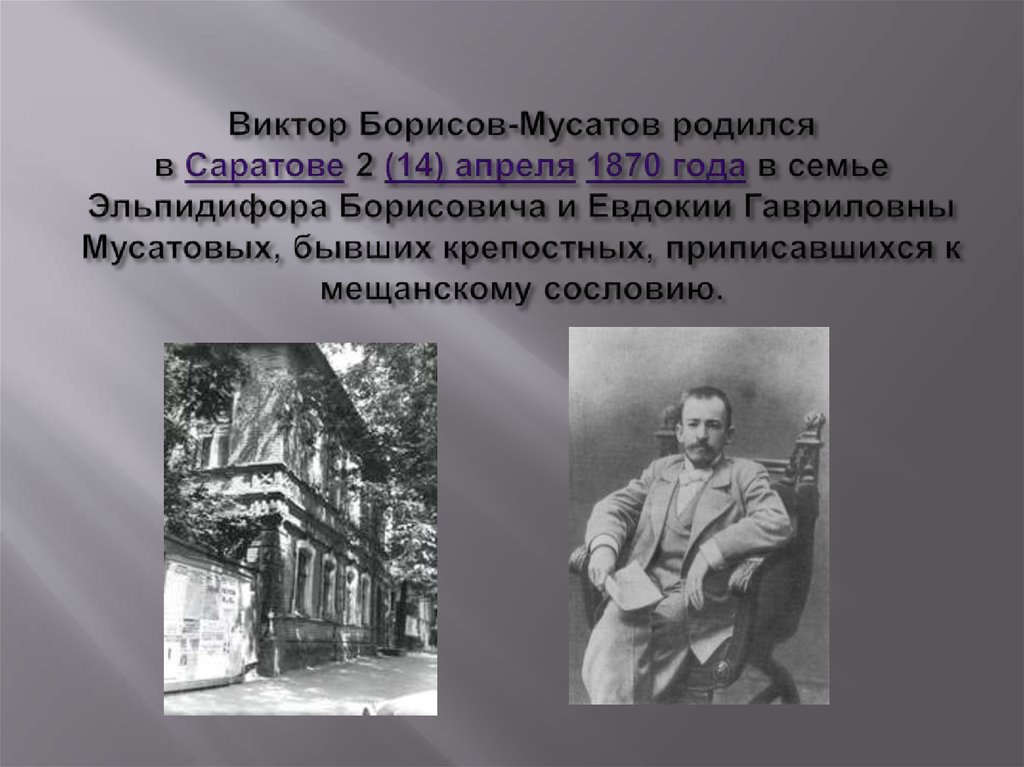 Виктор Борисов-Мусатов родился в Саратове 2 (14) апреля 1870 года в семье Эльпидифора Борисовича и Евдокии Гавриловны