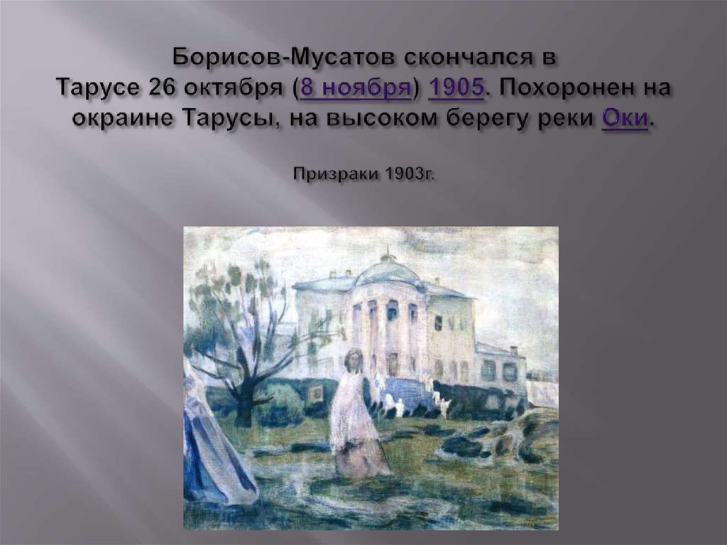 Борисов-Мусатов скончался в Тарусе 26 октября (8 ноября) 1905. Похоронен на окраине Тарусы, на высоком берегу реки Оки.  
