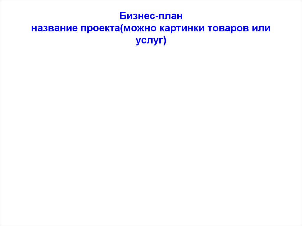 Бизнес-план название проекта(можно картинки товаров или услуг)