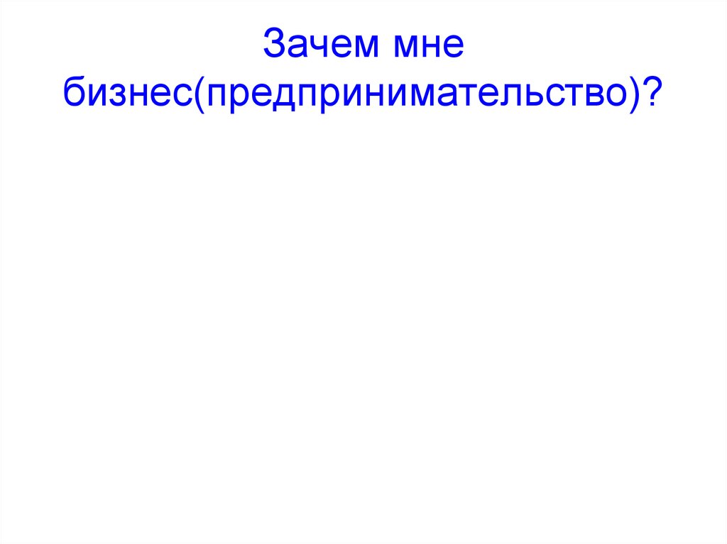 Зачем мне бизнес(предпринимательство)?