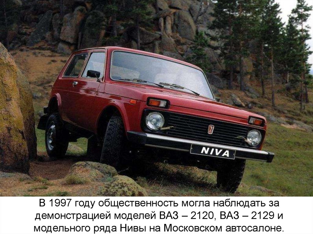 В 1997 году общественность могла наблюдать за демонстрацией моделей ВАЗ – 2120, ВАЗ – 2129 и модельного ряда Нивы на Московском