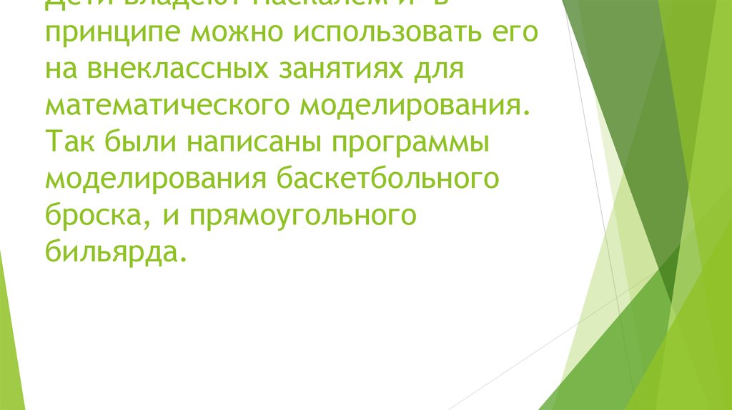 Дети владеют Паскалем и в принципе можно использовать его на внеклассных занятиях для математического моделирования. Так были