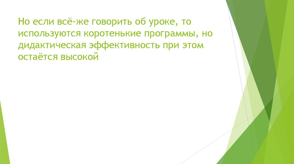 Но если всё-же говорить об уроке, то используются коротенькие программы, но дидактическая эффективность при этом остаётся