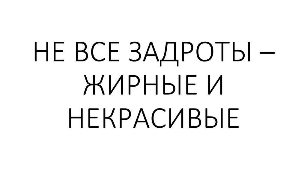 НЕ ВСЕ ЗАДРОТЫ – ЖИРНЫЕ И НЕКРАСИВЫЕ