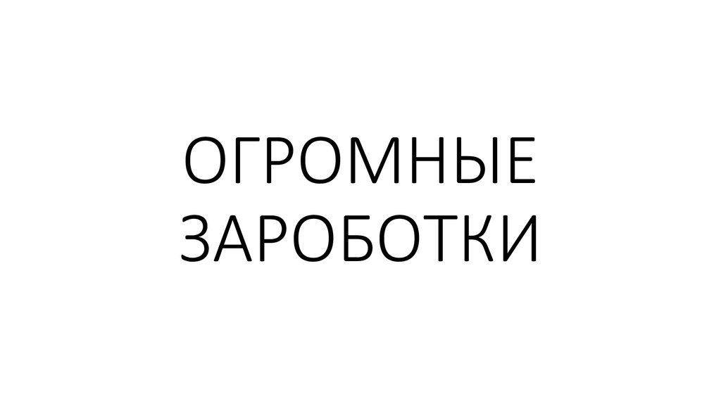 ОГРОМНЫЕ ЗАРОБОТКИ