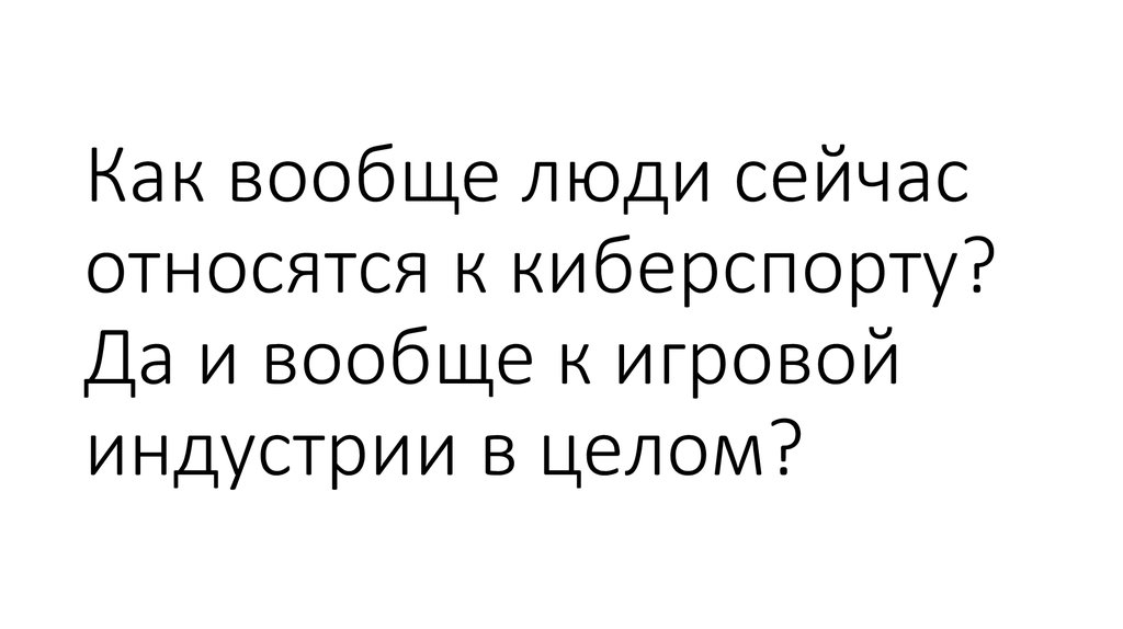 Как вообще люди сейчас относятся к киберспорту? Да и вообще к игровой индустрии в целом?
