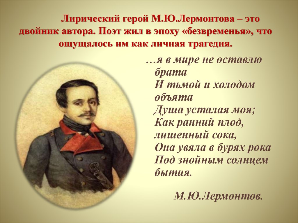 Лирический герой М.Ю.Лермонтова – это двойник автора. Поэт жил в эпоху «безвременья», что ощущалось им как личная трагедия.