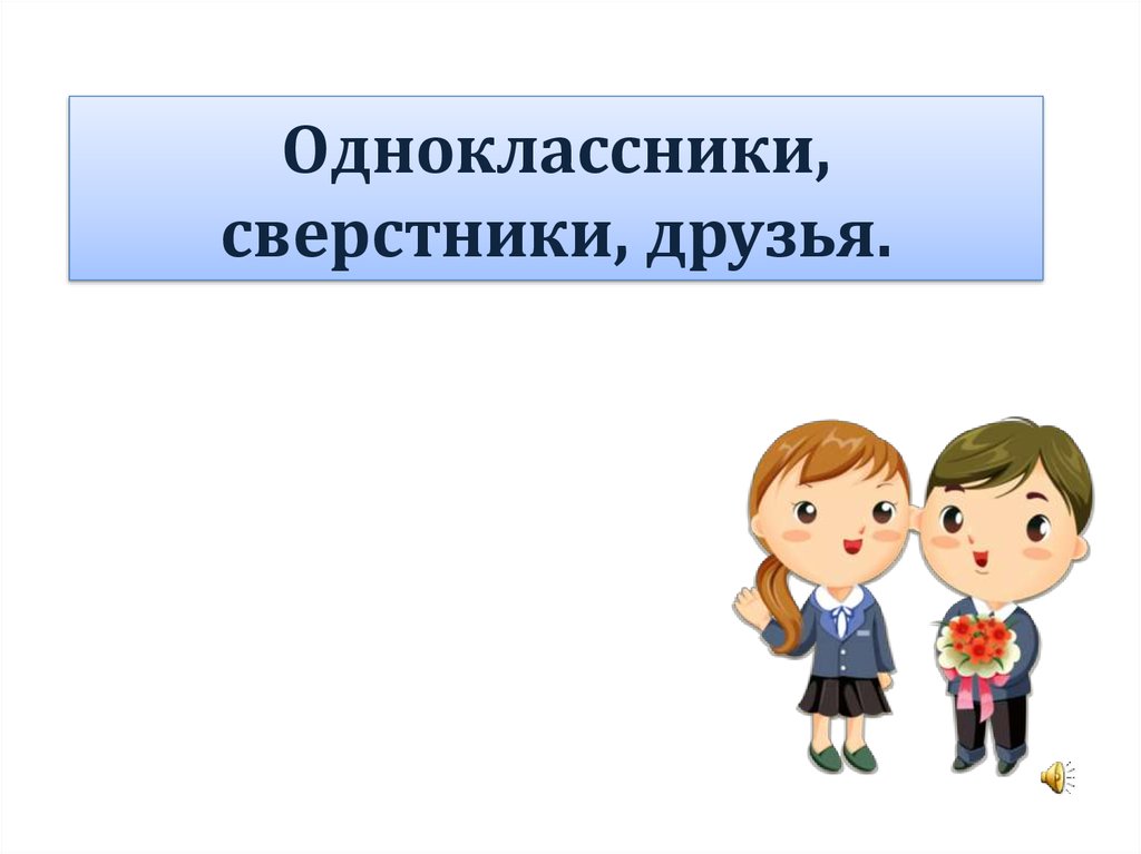 Одноклассники сверстники друзья презентация по обществознанию 5 класс