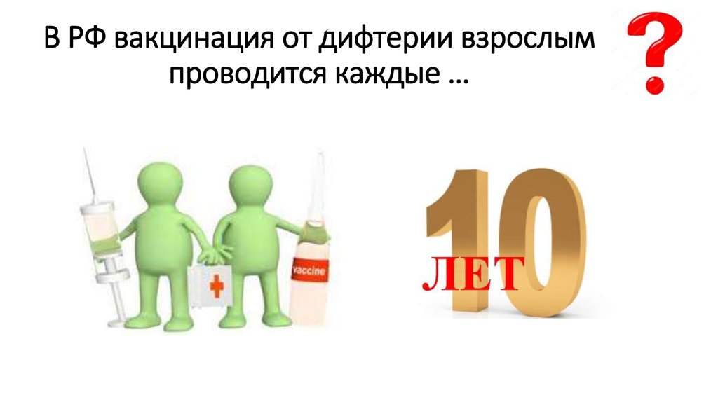 В РФ вакцинация от дифтерии взрослым проводится каждые …