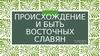 Происхождение и быт восточных славян