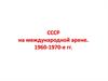 СССР на международной арене. 1960-1970-е годы