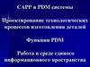 САРР и PDM системы. Проектирование процессов изготовления деталей. Работа в среде единого информационного пространства