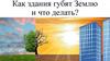 Как здания губят Землю и что делать