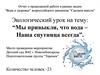 Экологический урок на тему: “Мы привыкли, что вода – наша спутница всегда”