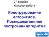 Конструирование алгоритма. Последовательное построение алгоритма. (Урок 46)