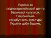 Україна як східноєвропейський центр барокової культури. Національна самобутність культури України доби бароко