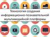 Технология создания информационно-познавательной мультимедийной платформы