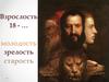 Взрослость 18 - … молодость, зрелость, старость