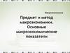 Предмет и метод макроэкономики. Основные макроэкономические показатели