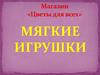 Магазин «Цветы для всех». Мягкие игрушки