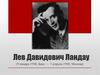 Лев Давидович Ландау (9 января 1908, Баку - 1 апреля 1968, Москва)
