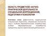 Область предметной, научно-практической деятельности специальной (коррекционной) педагогики и психологии