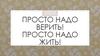 Просто надо верить. Просто надо жить. Хорошее настроение