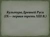 Культура Древней Руси (IX - первая треть XIII века)