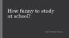 How funny to study at school