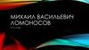 Михаил Васильевич Ломоносов (1711-1765)