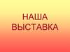 Наша выставка