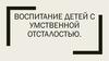 Воспитание детей с умственной отсталостью