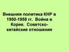Внешняя политика КНР в 1950-1958 годы. Война в Корее. Советско-китайские отношения