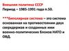 Внешняя политика СССР. Период – 1985-1991 годы