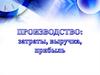 Производство. Затраты, выручка, прибыль