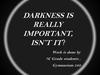 Darkness is really important, isn’t it?