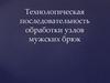 Технологическая последовательность обработки узлов мужских брюк