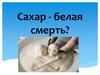 Сахар - белая смерть?